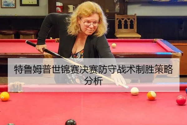 特鲁姆普世锦赛决赛防守战术制胜策略分析