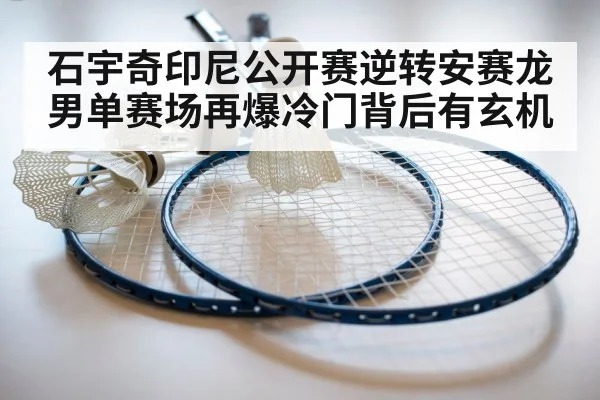 石宇奇印尼公开赛逆转安赛龙男单赛场再爆冷门背后有玄机